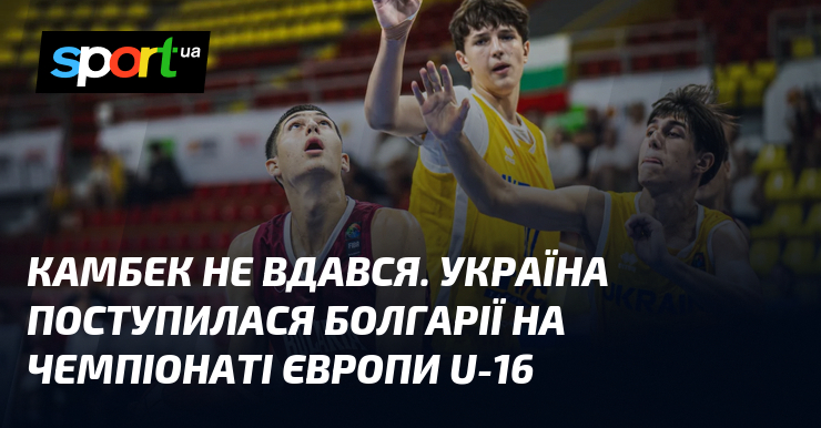 Камбек не вдався. Україна поступилася Болгарії на чемпіонаті Європи U-16