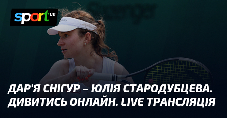 Дар’я Снігур – Юлія Стародубцева. Дивитись онлайн. LIVE трансляція