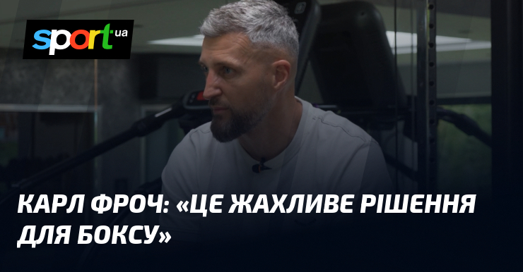 Карл ФРОЧ: «Це жахливе рішення для боксу»
