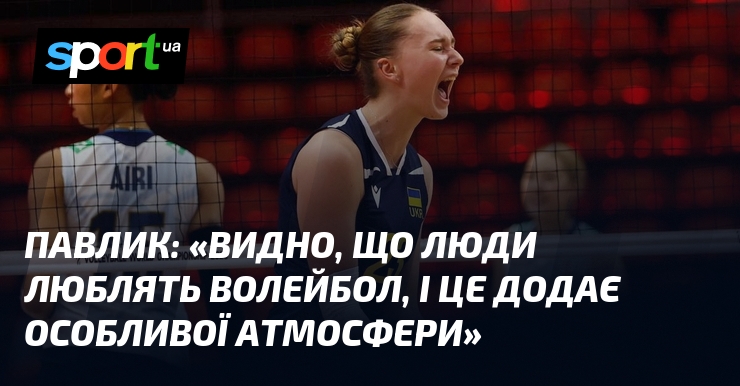 ПАВЛИК: «Видно, що люди люблять волейбол, і це додає особливої атмосфери»