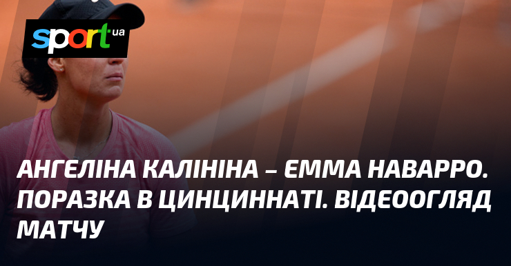 Ангеліна Калініна – Емма Наварро. Поразка в Цинциннаті. Відеоогляд матчу