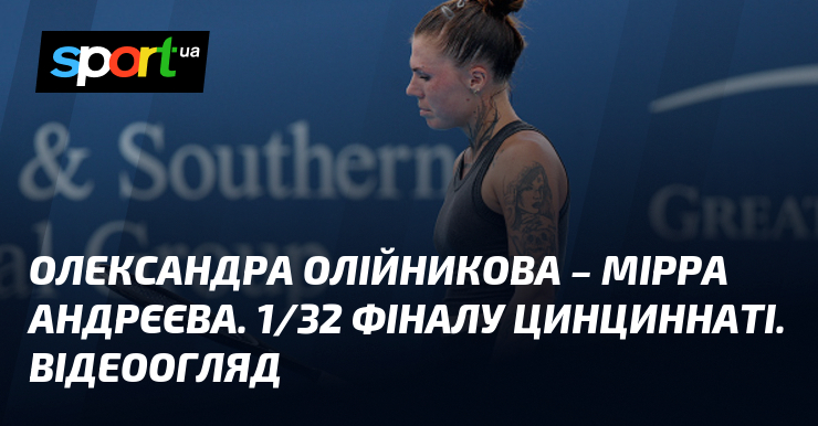 Олександра Олійникова – Мірра Андрєєва. 1/32 фіналу Цинциннаті. Відеоогляд