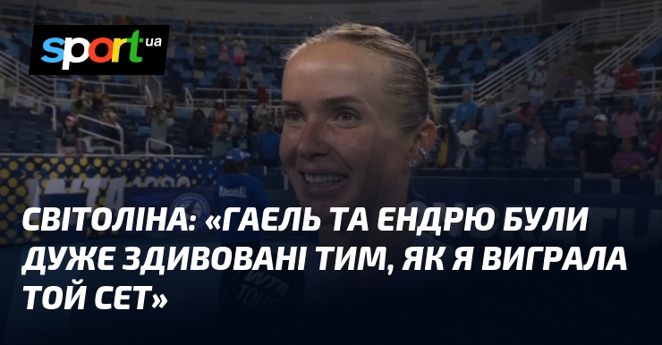 СВІТОЛІНА: «Гаель та Ендрю були дуже здивовані тим, як я виграла той сет»