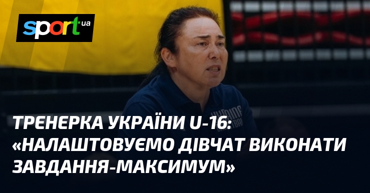 Тренерка України U-16: «Налаштовуємо дівчат виконати завдання-максимум»