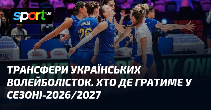 Трансфери українських волейболісток. Хто де гратиме у сезоні-2026/2027