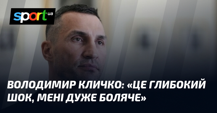 Володимир КЛИЧКО: «Це глибокий шок, мені дуже боляче»