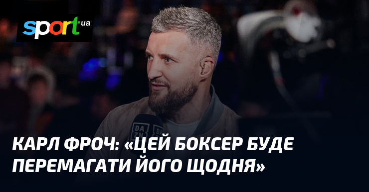 Карл ФРОЧ: «Цей боксер буде перемагати його щодня»