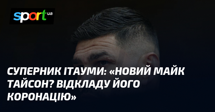 Суперник Ітауми: «Новий Майк Тайсон? Відкладу його коронацію»