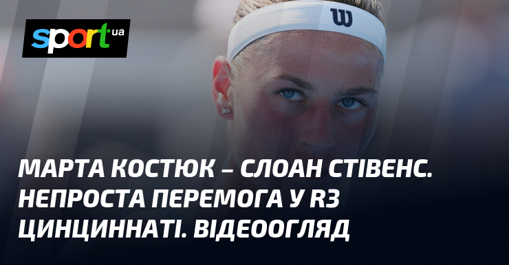 Марта Костюк – Слоан Стівенс. Непроста перемога у R3 Цинциннаті. Відеоогляд