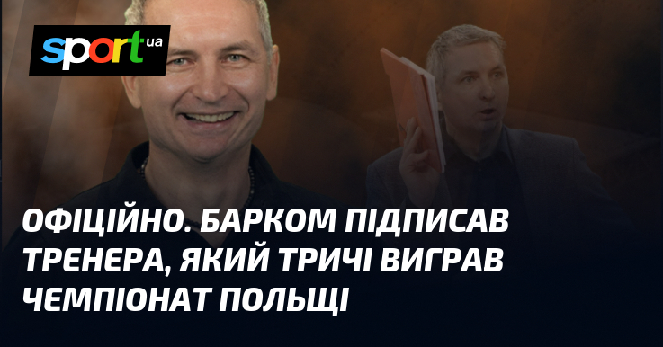 ОФІЦІЙНО. Барком підписав тренера, який тричі виграв чемпіонат Польщі