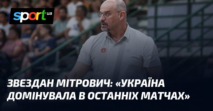 Звездан МІТРОВИЧ: «Україна домінувала в останніх матчах»