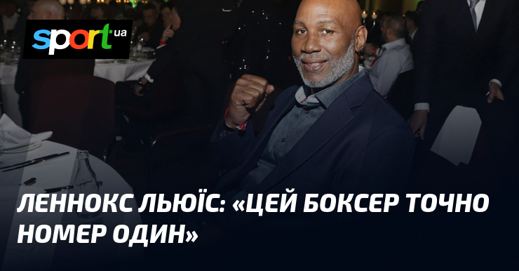 Леннокс ЛЬЮЇС: «Цей боксер точно номер один»