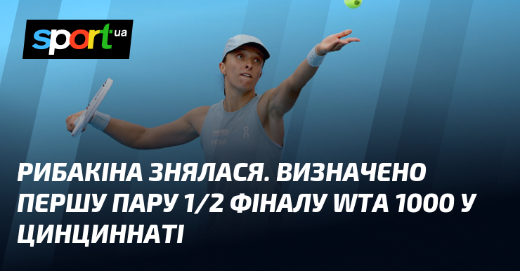 Рибакіна знялася. Визначено першу пару 1/2 фіналу WTA 1000 у Цинциннаті