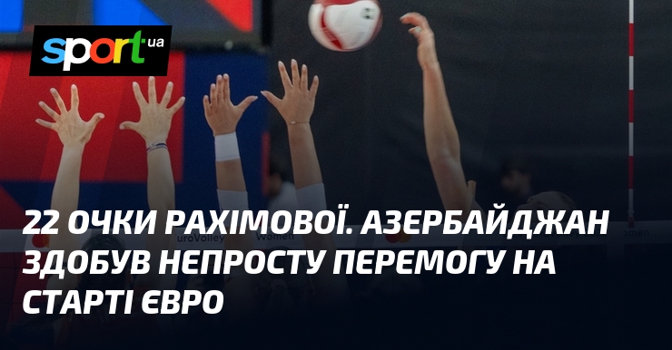 22 очки Рахімової. Азербайджан здобув непросту перемогу на старті Євро