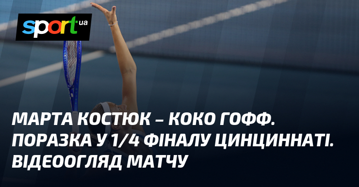 Марта Костюк – Коко Гофф. Поразка у 1/4 фіналу Цинциннаті. Відеоогляд матчу