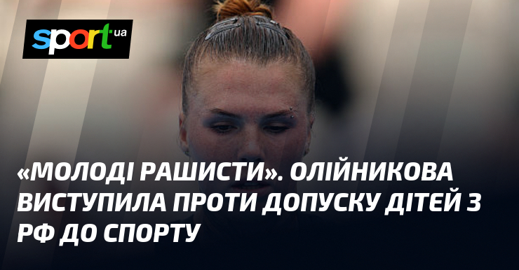 «Молоді рашисти». Олійникова виступила проти допуску дітей з рф до спорту