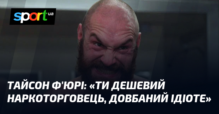 Тайсон Ф’ЮРІ: «Ти дешевий наркоторговець, довбаний ідіоте»