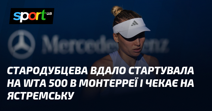 Стародубцева вдало стартувала на WTA 500 в Монтерреї і чекає на Ястремську