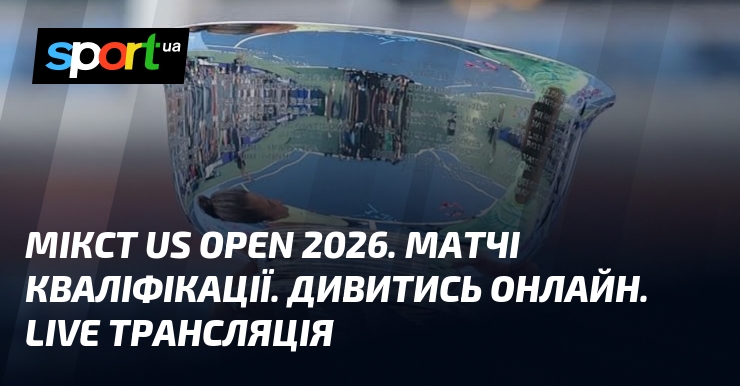 Мікст US Open 2026. Матчі кваліфікації. Дивитись онлайн. LIVE трансляція