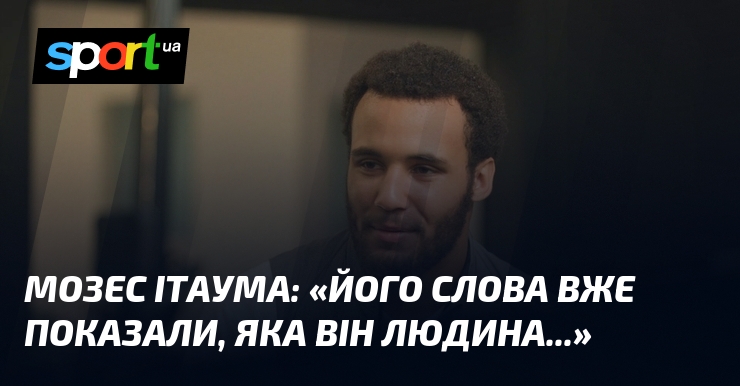 Мозес ІТАУМА: «Його слова вже показали, яка він людина…»