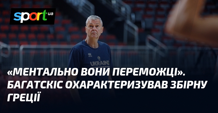 «Ментально вони переможці». Багатскіс охарактеризував збірну Греції