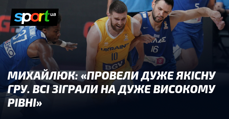 МИХАЙЛЮК: «Провели дуже якісну гру. Всі зіграли на дуже високому рівні»