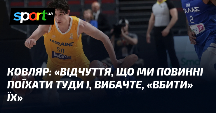 КОВЛЯР: «Відчуття, що ми повинні поїхати туди і, вибачте, «вбити» їх»