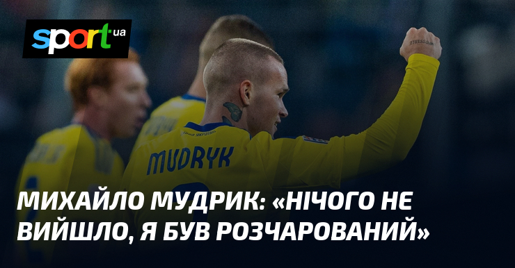 Михайло МУДРИК: «Нічого не вийшло, я був розчарований»