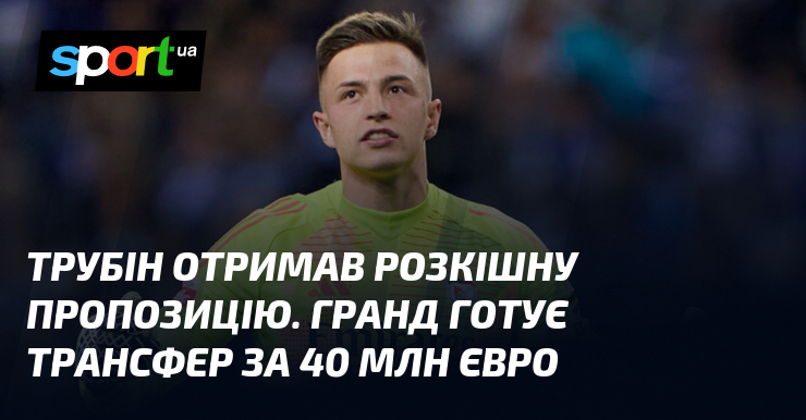 Трубін отримав розкішну пропозицію. Гранд готує трансфер за 40 млн євро
