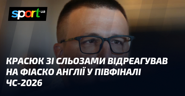 Красюк зі сльозами відреагував на фіаско Англії у півфіналі ЧС-2026