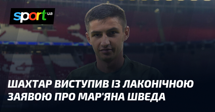 Шахтар виступив із лаконічною заявою про Мар’яна Шведа