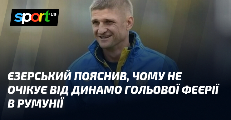 Єзерський пояснив, чому не очікує від Динамо гольової феєрії в Румунії