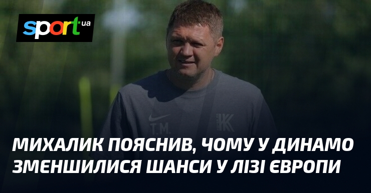 Михалик пояснив, чому у Динамо зменшилися шанси у Лізі Європи