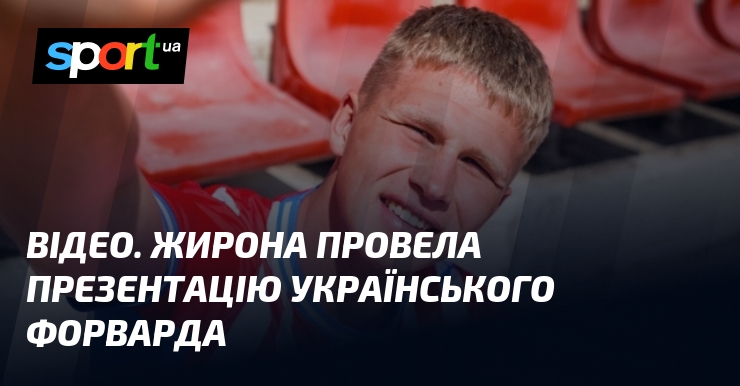 ВІДЕО. Жирона провела презентацію українського форварда