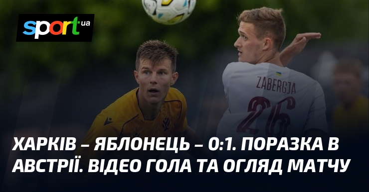 Харків – Яблонець – 0:1. Поразка в Австрії. Відео гола та огляд матчу