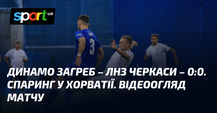 Динамо Загреб – ЛНЗ Черкаси – 0:0. Спаринг у Хорватії. Відеоогляд матчу