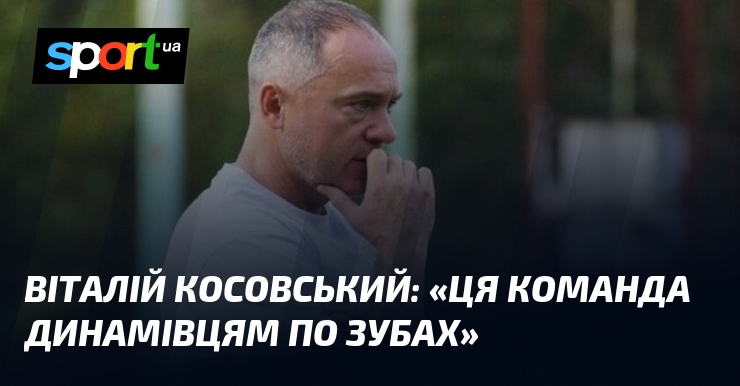 Віталій КОСОВСЬКИЙ: «Ця команда динамівцям по зубах»