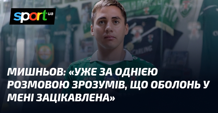 МИШНЬОВ: «Уже за однією розмовою зрозумів, що Оболонь у мені зацікавлена»
