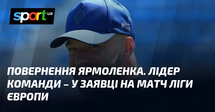 Повернення Ярмоленка. Лідер команди – у заявці на матч Ліги Європи