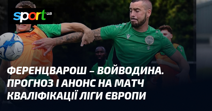 Ференцварош – Войводина. Прогноз і анонс на матч кваліфікації Ліги Європи