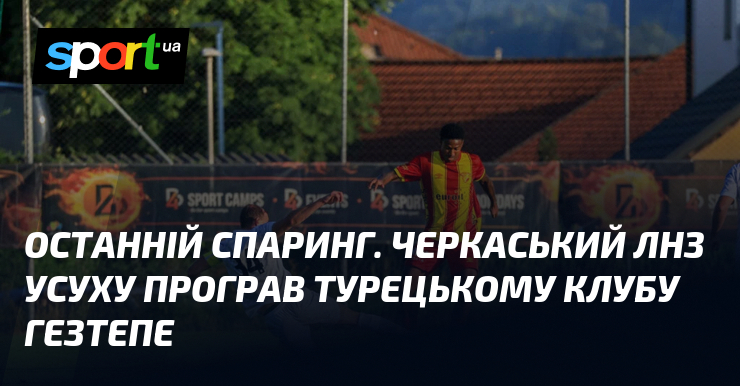 Останній спаринг. Черкаський ЛНЗ усуху програв турецькому клубу Гезтепе