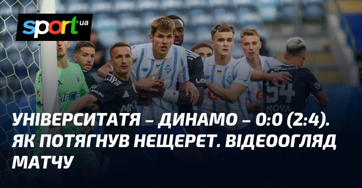 Університатя – Динамо – 0:0 (2:4). Як потягнув Нещерет. Відеоогляд матчу