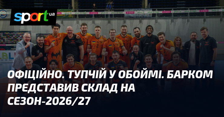 ОФІЦІЙНО. Тупчій у обоймі. Барком представив склад на сезон-2026/27