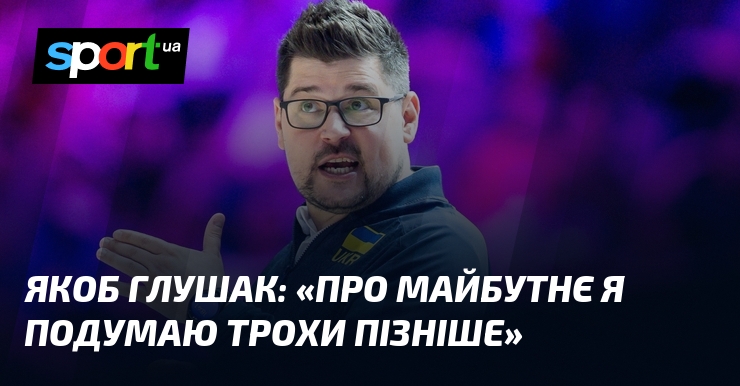 Якоб ГЛУШАК: «Про майбутнє я подумаю трохи пізніше»