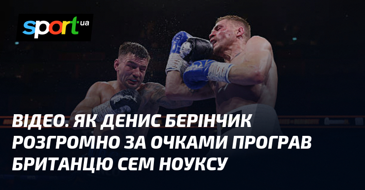ВІДЕО. Як Денис Берінчик розгромно за очками програв британцю Сем Ноуксу