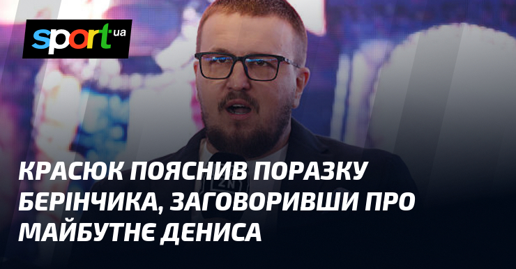 Красюк пояснив поразку Берінчика, заговоривши про майбутнє Дениса