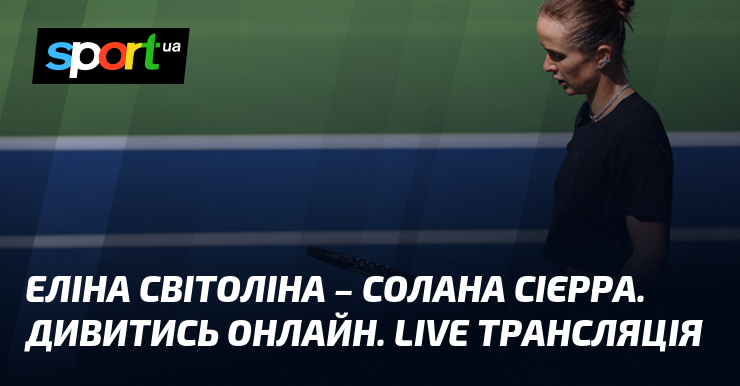 Еліна Світоліна – Солана Сієрра. Дивитись онлайн. LIVE трансляція