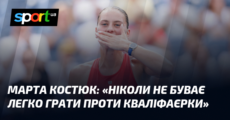 Марта КОСТЮК: «Ніколи не буває легко грати проти кваліфаєрки»