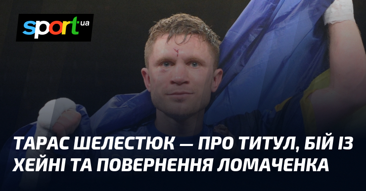 Тарас Шелестюк — про титул, бій із Хейні та повернення Ломаченка