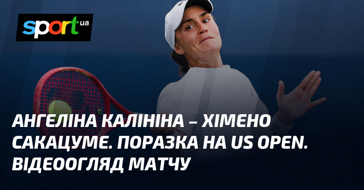 Ангеліна Калініна – Хімено Сакацуме. Поразка на US Open. Відеоогляд матчу